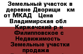 Земельный участок в деревне Дворищи 70км от МКАД › Цена ­ 50 000 - Владимирская обл., Киржачский р-н, Филипповское с. Недвижимость » Земельные участки продажа   . Владимирская обл.